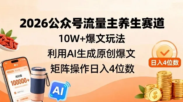 2026公众号流量主养生赛道，10W+爆文玩法，利用AI生成原创爆文，矩阵操作日入4位数-淘客掘金网